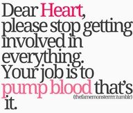Dear Heart, please stop getting involved in everything. Your job is to pump blood that's it.