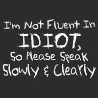 I'm not fluent in idiot, so please speak slowly and clearly