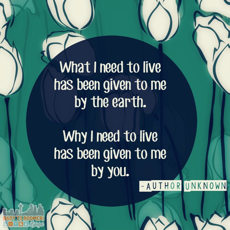 Love Quotes - "What I need to live has been given to me by the earth. Why I need to live has been given to me by you." find more quotes at https://babytoboomer.com/category/miscellaneous/quotes/