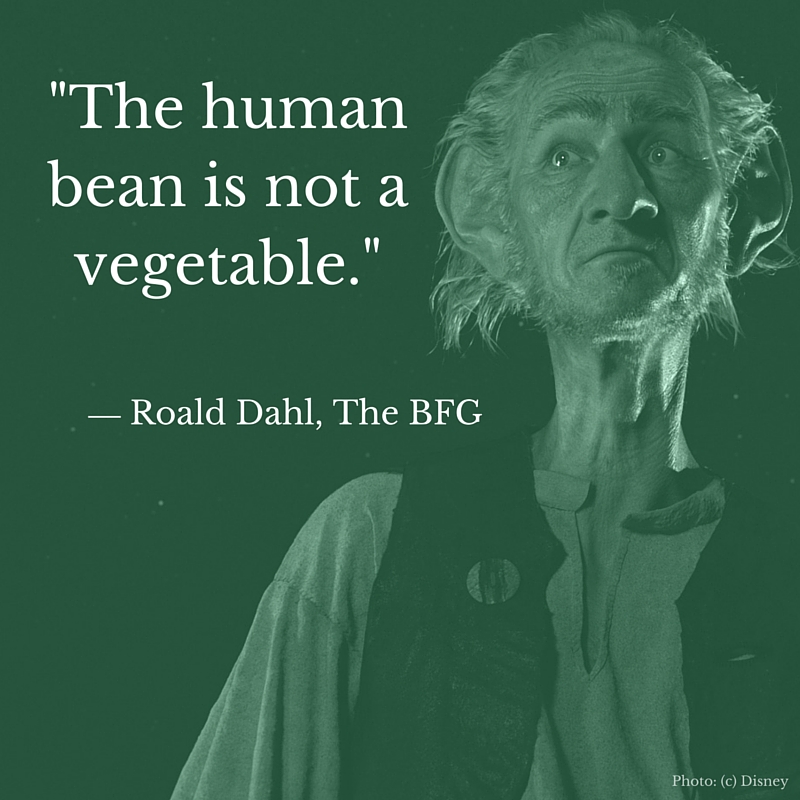 "The human bean is not a vegetable.” ― Roald Dahl, The BFG #TheBFGEvent