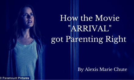 How the Movie ARRIVAL got Parenting Right By Alexis Marie Chute